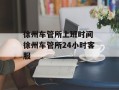 徐州车管所上班时间 徐州车管所24小时客服