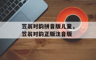 笠翁对韵拼音版儿童，笠翁对韵正版注音版