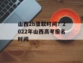 山西2b录取时间？2022年山西高考报名时间