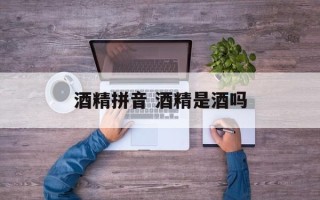酒精拼音 酒精是酒吗
