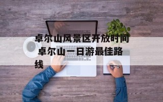 卓尔山风景区开放时间 卓尔山一日游最佳路线