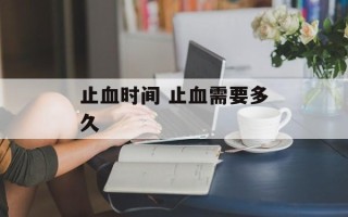 止血时间 止血需要多久