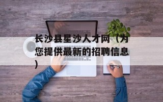 长沙县星沙人才网（为您提供最新的招聘信息）