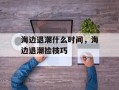 海边退潮什么时间，海边退潮捡技巧