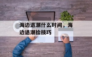 海边退潮什么时间，海边退潮捡技巧
