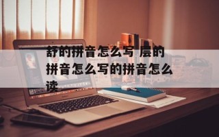 舒的拼音怎么写 层的拼音怎么写的拼音怎么读