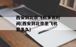 西安到北京飞机多长时间(西安到北京坐飞机要多久)