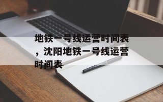 地铁一号线运营时间表，沈阳地铁一号线运营时间表