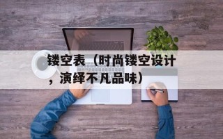 镂空表（时尚镂空设计，演绎不凡品味）