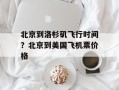 北京到洛杉矶飞行时间？北京到美国飞机票价格
