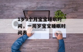 1岁9个月宝宝睡眠时间，一周岁宝宝睡眠时间表