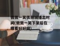 微微一笑很倾城播出时间(微微一笑下架后在哪看好好网)