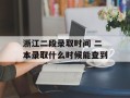 浙江二段录取时间 二本录取什么时候能查到
