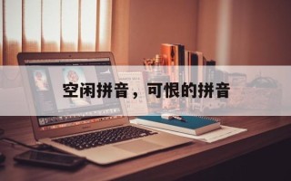空闲拼音，可恨的拼音
