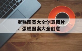 蛋糕图案大全创意图片，蛋糕图案大全创意
