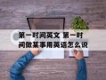 第一时间英文 第一时间做某事用英语怎么说