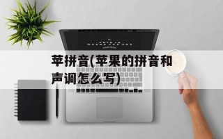 苹拼音(苹果的拼音和声调怎么写)