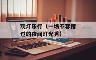 观灯乐行（一场不容错过的夜间灯光秀）