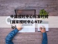 中国授时中心标准时间(国家授时中心NTP ip)