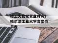 哈工大食堂营业时间？哈尔滨工业大学食堂价目表