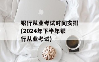 银行从业考试时间安排(2024年下半年银行从业考试)