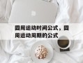 圆周运动时间公式，圆周运动周期的公式