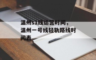 温州s1线运营时间，温州一号线轻轨路线时间表