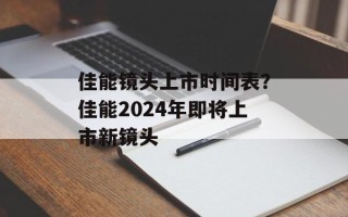 佳能镜头上市时间表？佳能2024年即将上市新镜头
