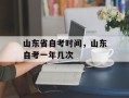 山东省自考时间，山东自考一年几次