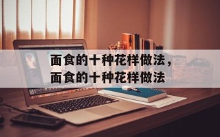 面食的十种花样做法，面食的十种花样做法