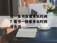 读一本书需要多长时间？看书一般看多长时间才合适