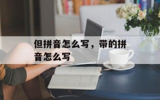 但拼音怎么写，带的拼音怎么写