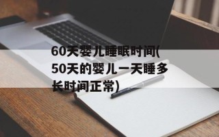 60天婴儿睡眠时间(50天的婴儿一天睡多长时间正常)