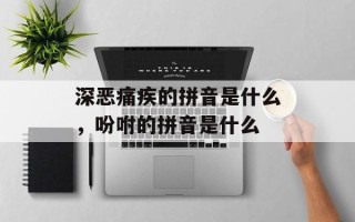 深恶痛疾的拼音是什么，吩咐的拼音是什么