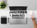 jmeter时间函数？jmeter入门