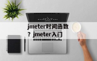 jmeter时间函数？jmeter入门