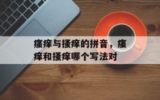 瘙痒与搔痒的拼音，瘙痒和搔痒哪个写法对