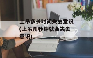 上吊多长时间失去意识(上吊几秒钟就会失去意识)