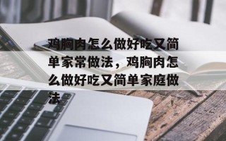 鸡胸肉怎么做好吃又简单家常做法，鸡胸肉怎么做好吃又简单家庭做法