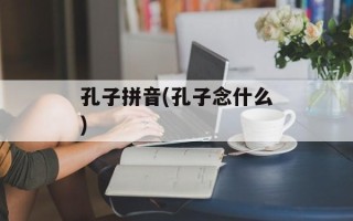 孔子拼音(孔子念什么)