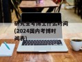 研究生考博士什么时间(2024国内考博时间表)