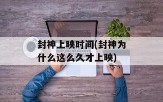 封神上映时间(封神为什么这么久才上映)