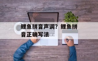 鲤鱼拼音声调？鲤鱼拼音正确写法