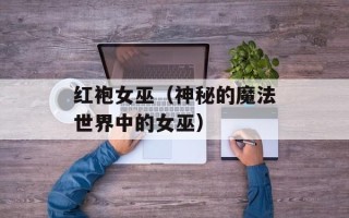 红袍女巫（神秘的魔法世界中的女巫）