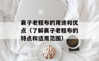 襄子老粗布的用途和优点（了解襄子老粗布的特点和适用范围）