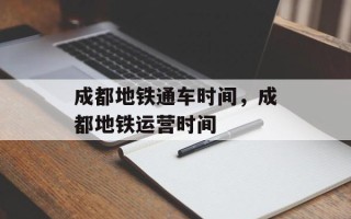 成都地铁通车时间，成都地铁运营时间