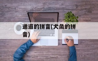 邋遢的拼音(犬彘的拼音)