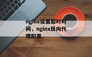 nginx设置超时时间，nginx反向代理配置