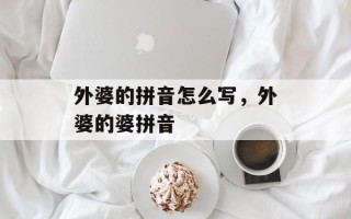 外婆的拼音怎么写，外婆的婆拼音