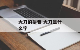大刀的拼音 大刀是什么字